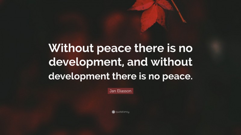 Jan Eliasson Quote: “Without peace there is no development, and without development there is no peace.”