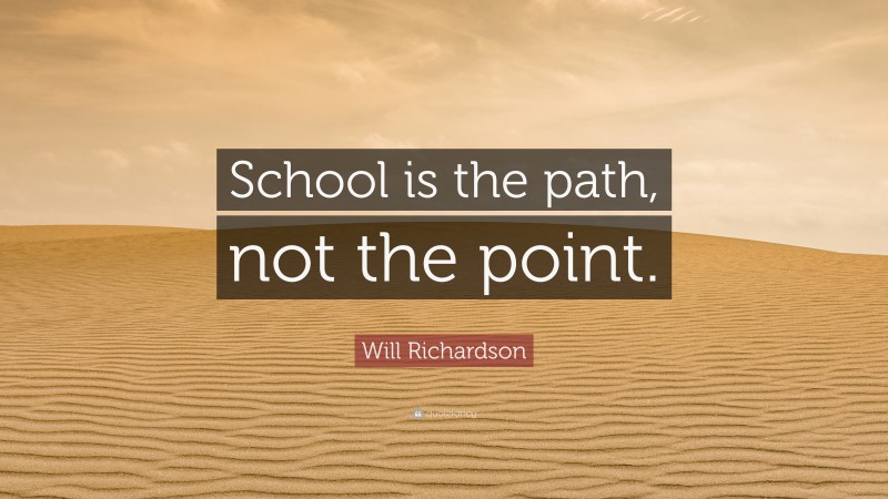 Will Richardson Quote: “School is the path, not the point.”