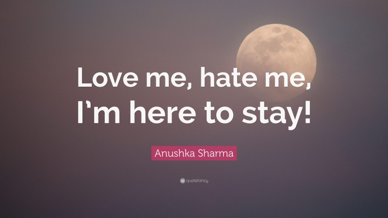 Anushka Sharma Quote: “Love me, hate me, I’m here to stay!”