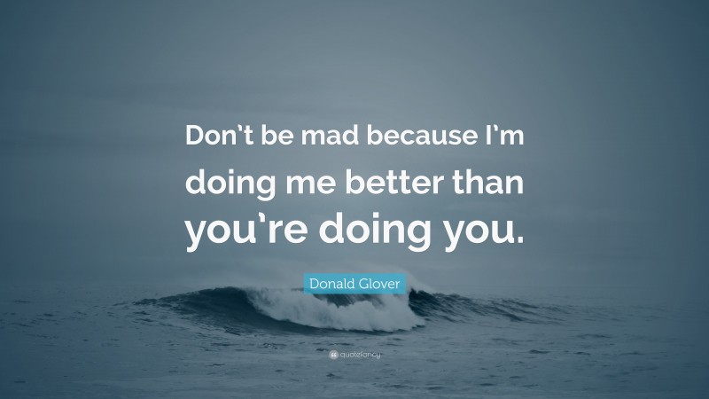 Donald Glover Quote: “Don’t be mad because I’m doing me better than you’re doing you.”