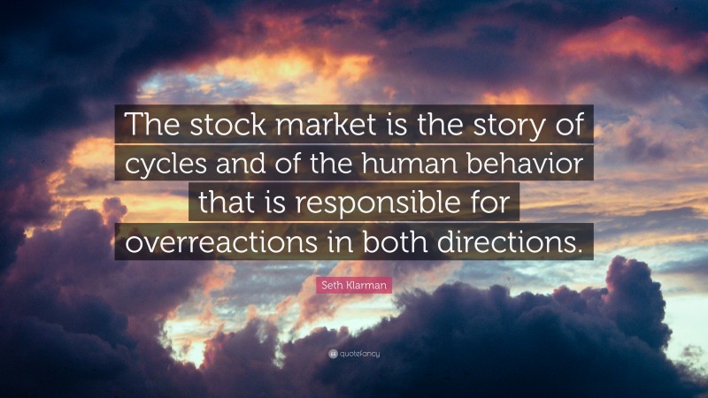 Seth Klarman Quote: “The stock market is the story of cycles and of the human behavior that is responsible for overreactions in both directions.”