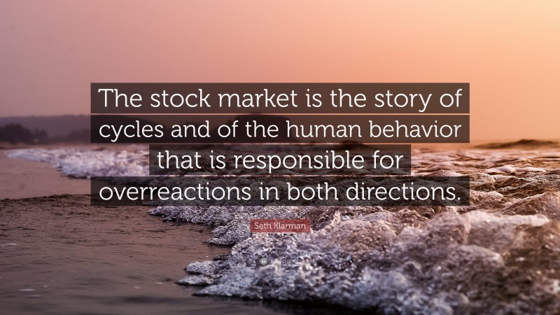 Seth Klarman Quote: “The stock market is the story of cycles and of the human behavior that is responsible for overreactions in both directions.”