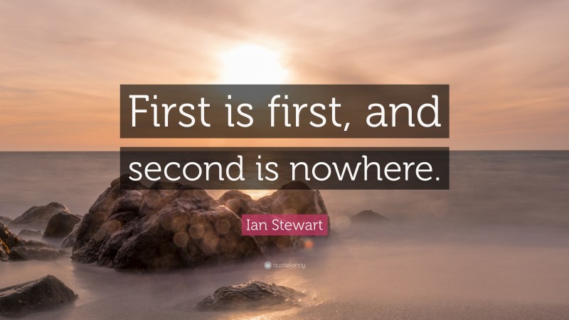 Ian Stewart Quote: “First is first, and second is nowhere.”