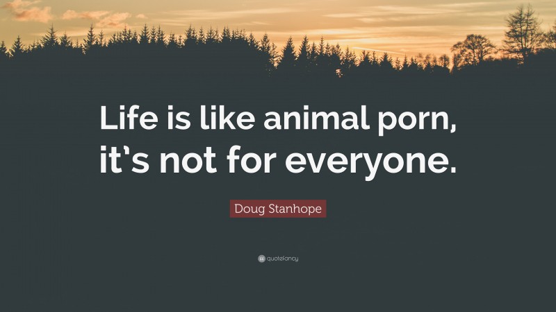 Doug Stanhope Quote: “Life is like animal porn, it’s not for everyone.”