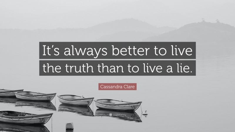 Cassandra Clare Quote: “It’s always better to live the truth than to live a lie.”