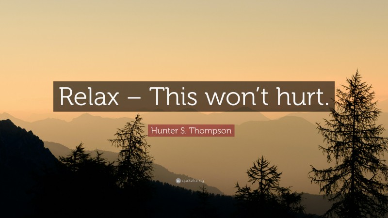 Hunter S. Thompson Quote: “Relax – This won’t hurt.”