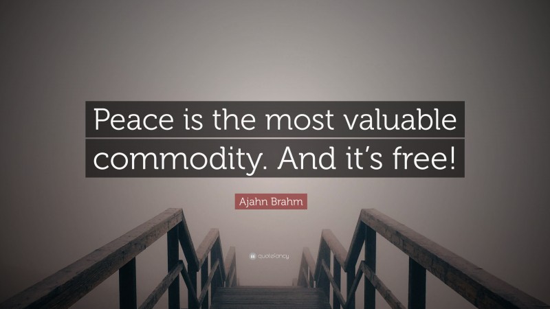 Ajahn Brahm Quote: “Peace is the most valuable commodity. And it’s free!”