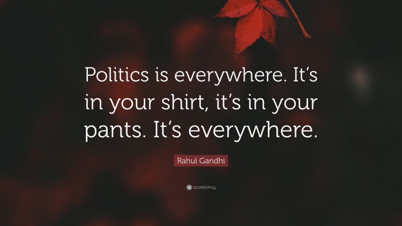 Rahul Gandhi Quote: “Politics is everywhere. It’s in your shirt, it’s in your pants. It’s everywhere.”