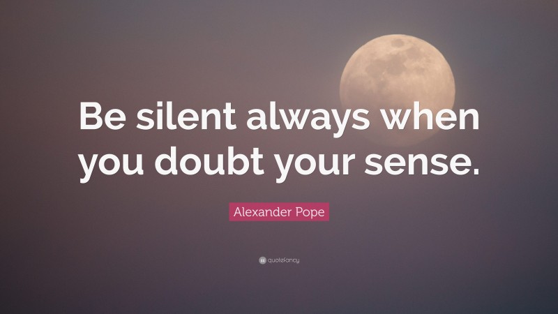 Alexander Pope Quote: “Be silent always when you doubt your sense.”