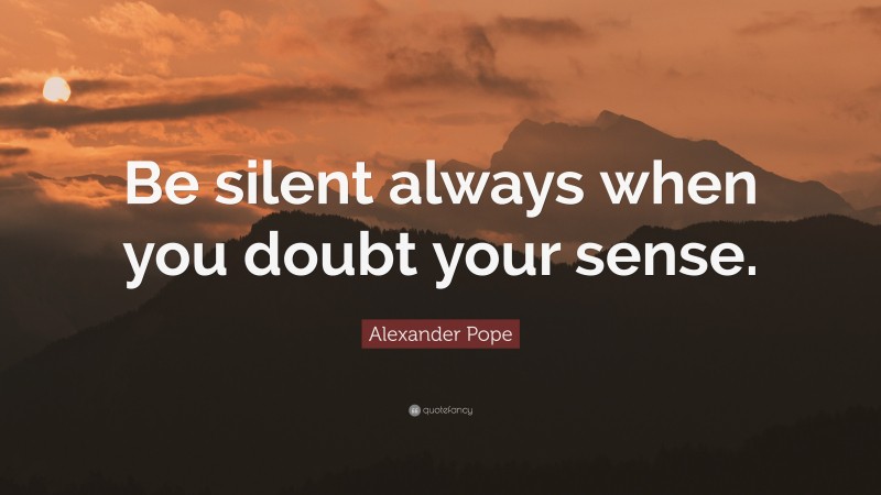 Alexander Pope Quote: “Be silent always when you doubt your sense.”