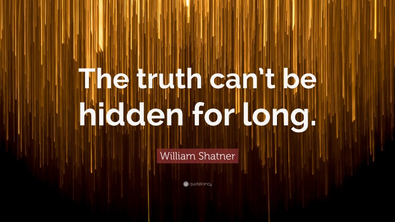 William Shatner Quote: “The truth can’t be hidden for long.”