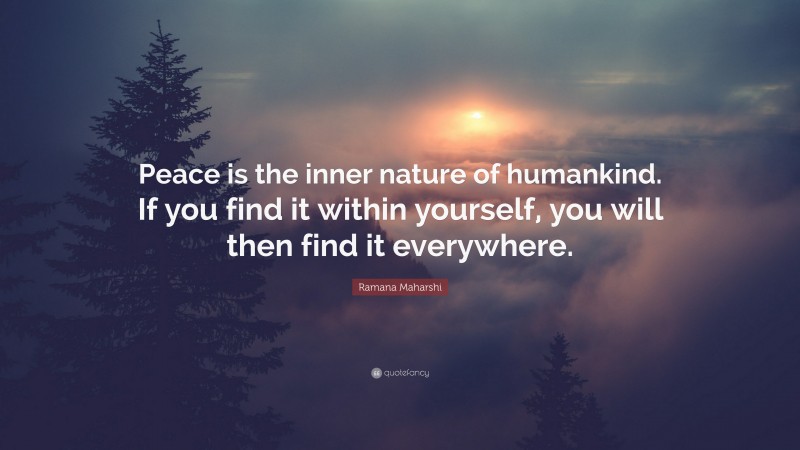 Ramana Maharshi Quote: “Peace is the inner nature of humankind. If you find it within yourself, you will then find it everywhere.”