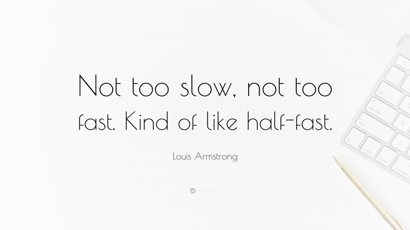 Louis Armstrong Quote: “Not too slow, not too fast. Kind of like half-fast.”