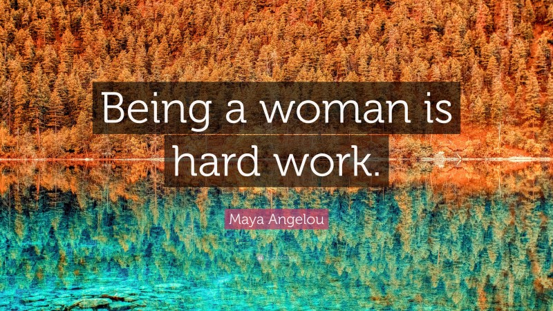 Maya Angelou Quote: “Being a woman is hard work.”