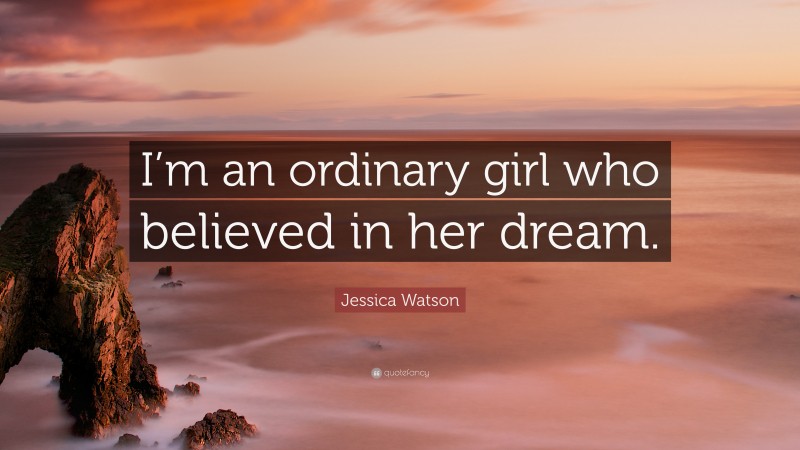 Jessica Watson Quote: “I’m an ordinary girl who believed in her dream.”
