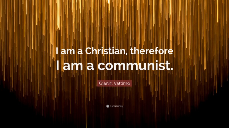 Gianni Vattimo Quote: “I am a Christian, therefore I am a communist.”