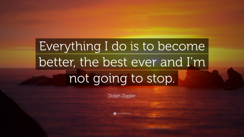 Dolph Ziggler Quote: “Everything I do is to become better, the best ever and I’m not going to stop.”