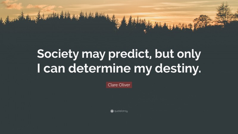 Clare Oliver Quote: “Society may predict, but only I can determine my destiny.”