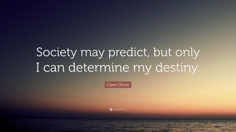 Clare Oliver Quote: “Society may predict, but only I can determine my destiny.”
