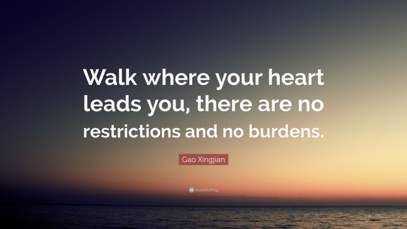Gao Xingjian Quote: “Walk where your heart leads you, there are no restrictions and no burdens.”