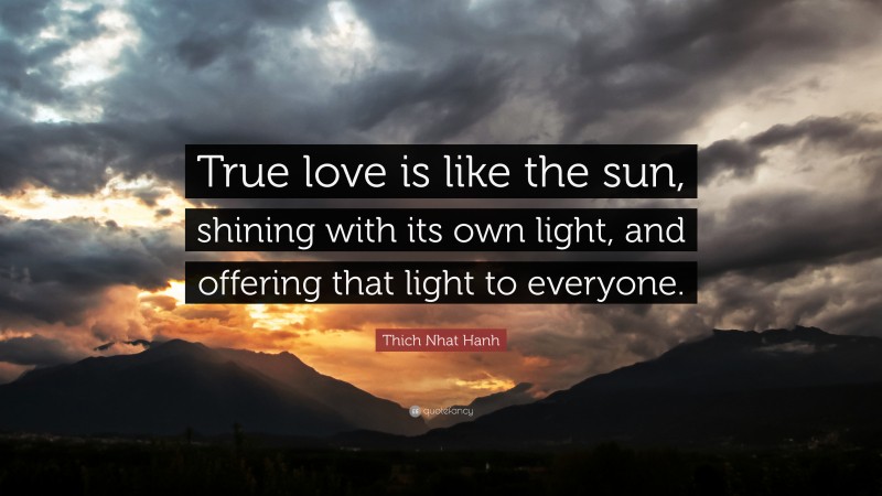 Thich Nhat Hanh Quote: “True love is like the sun, shining with its own light, and offering that light to everyone.”