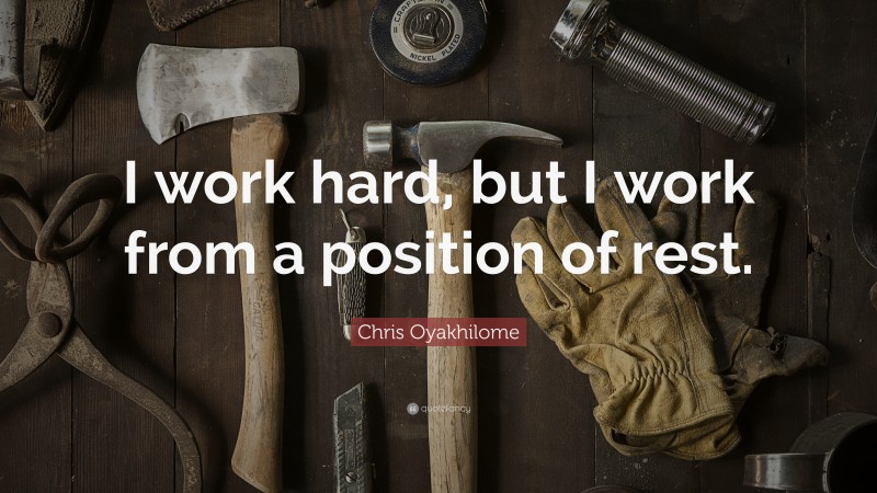 Chris Oyakhilome Quote: “I work hard, but I work from a position of rest.”