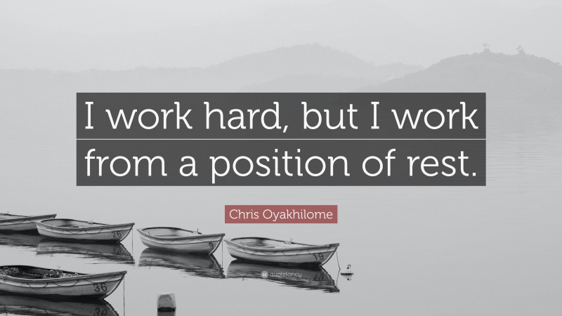 Chris Oyakhilome Quote: “I work hard, but I work from a position of rest.”