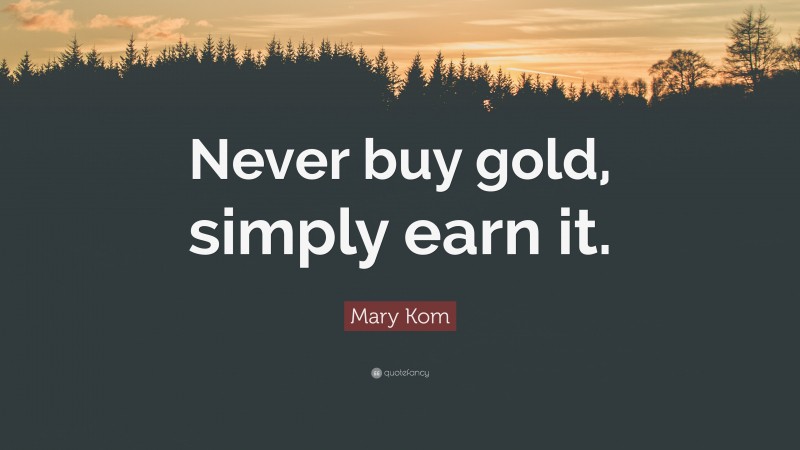 Mary Kom Quote: “Never buy gold, simply earn it.”