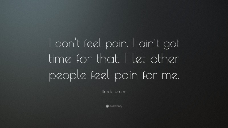 Brock Lesnar Quote: “I don’t feel pain. I ain’t got time for that. I let other people feel pain for me.”