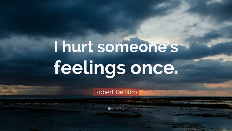 Robert De Niro Quote: “I hurt someone’s feelings once.”