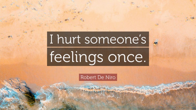 Robert De Niro Quote: “I hurt someone’s feelings once.”