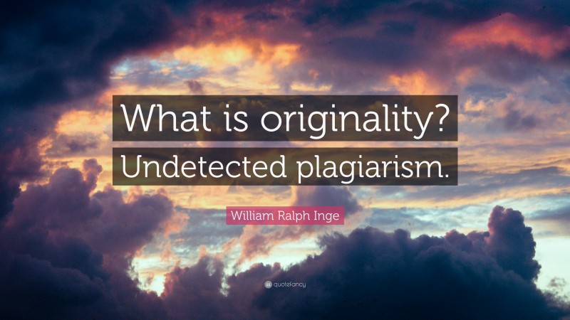 William Ralph Inge Quote: “What is originality? Undetected plagiarism.”