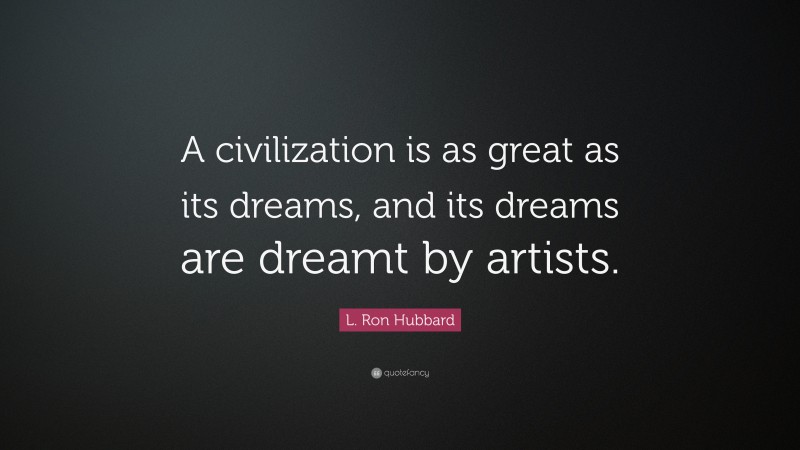 L. Ron Hubbard Quote: “A civilization is as great as its dreams, and its dreams are dreamt by artists.”