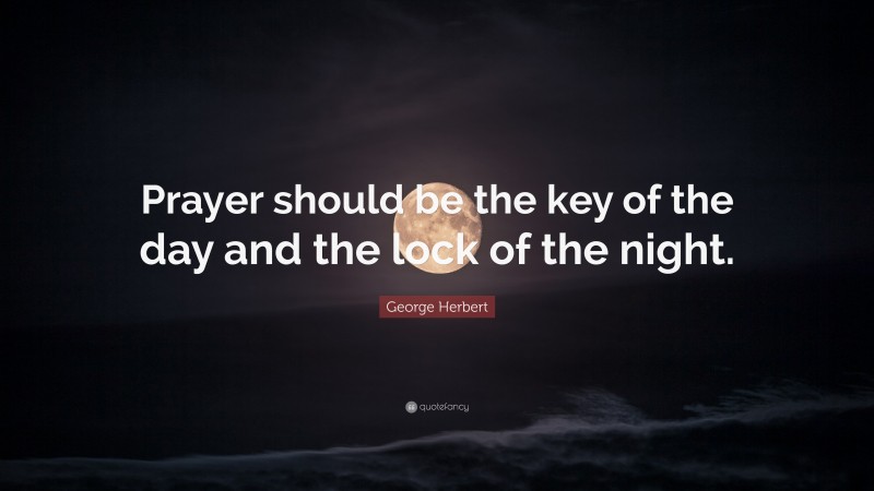 George Herbert Quote: “Prayer should be the key of the day and the lock of the night.”