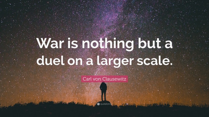 Carl von Clausewitz Quote: “War is nothing but a duel on a larger scale.”