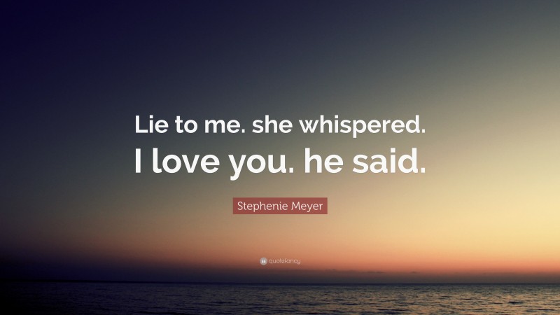 Stephenie Meyer Quote: “Lie to me. she whispered. I love you. he said.”