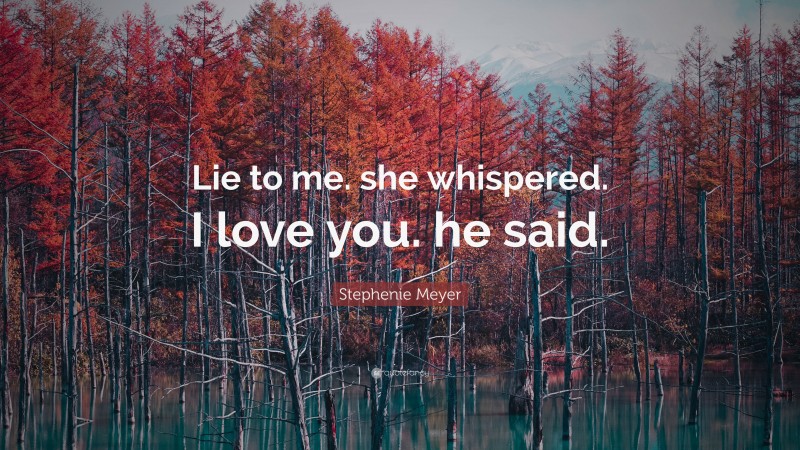 Stephenie Meyer Quote: “Lie to me. she whispered. I love you. he said.”