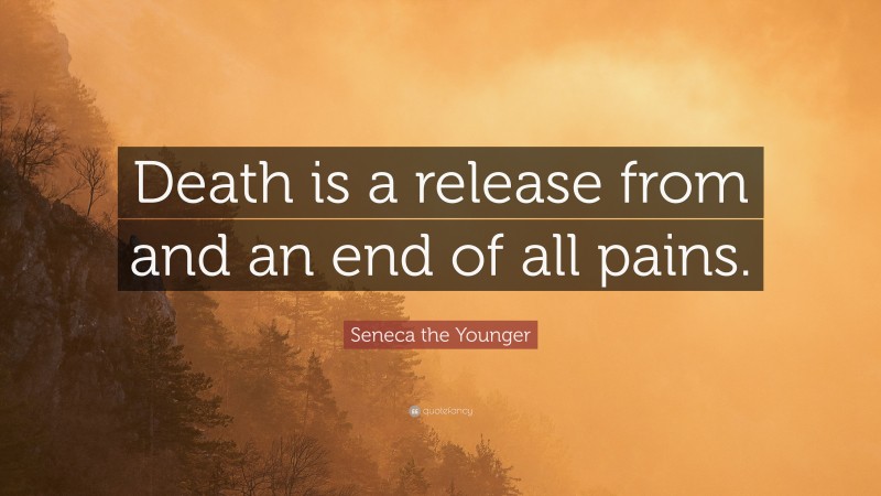 Seneca the Younger Quote: “Death is a release from and an end of all pains.”