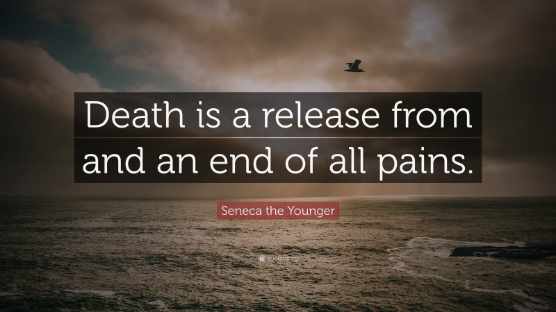 Seneca the Younger Quote: “Death is a release from and an end of all pains.”