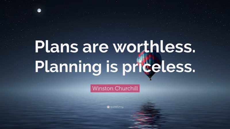 Winston Churchill Quote: “Plans are worthless. Planning is priceless.”