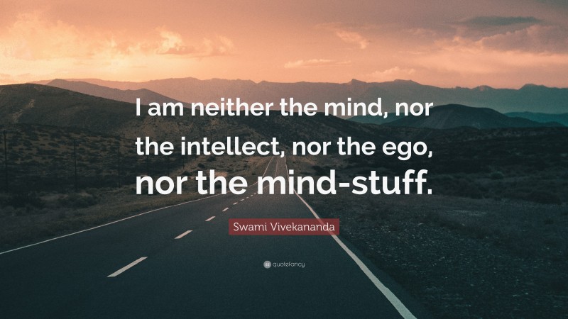 Swami Vivekananda Quote: “I am neither the mind, nor the intellect, nor the ego, nor the mind-stuff.”
