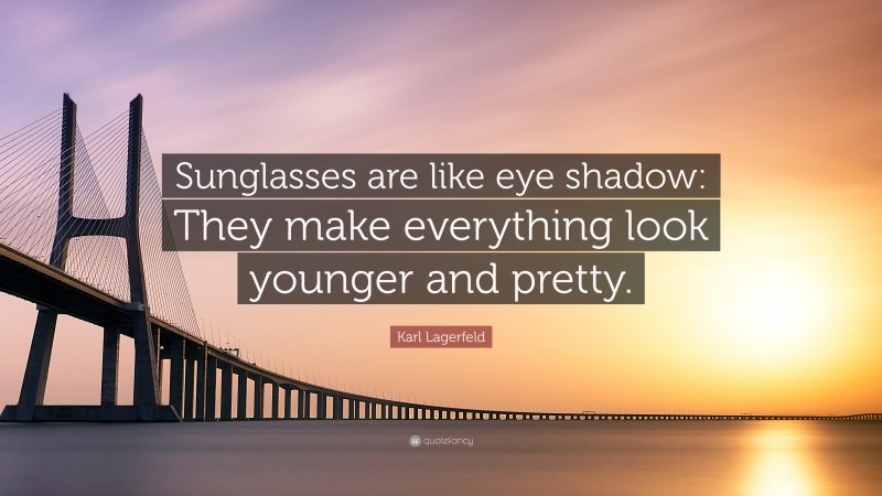 Karl Lagerfeld Quote: “Sunglasses are like eye shadow: They make everything look younger and pretty.”