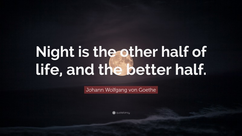 Johann Wolfgang von Goethe Quote: “Night is the other half of life, and the better half.”
