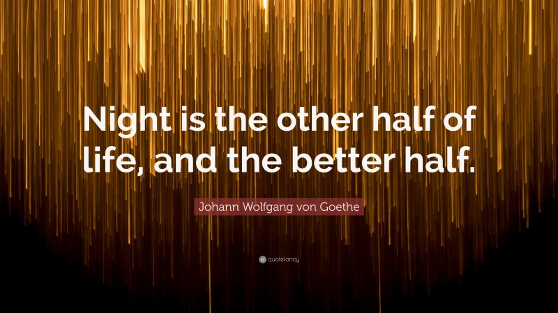 Johann Wolfgang von Goethe Quote: “Night is the other half of life, and the better half.”
