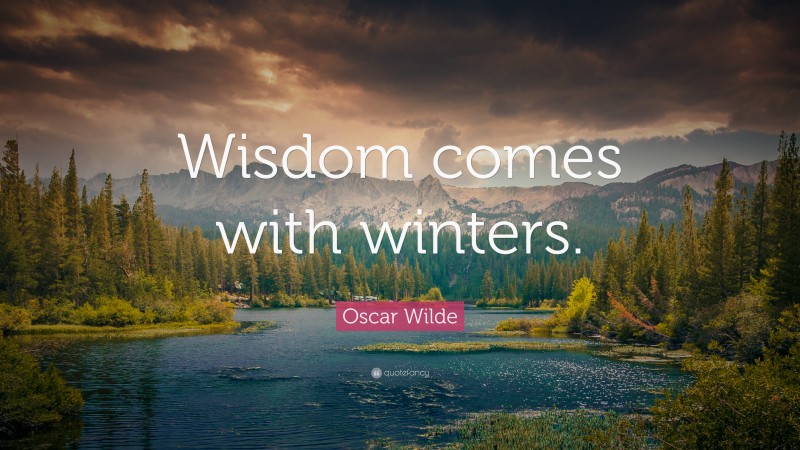 Oscar Wilde Quote: “Wisdom comes with winters.”