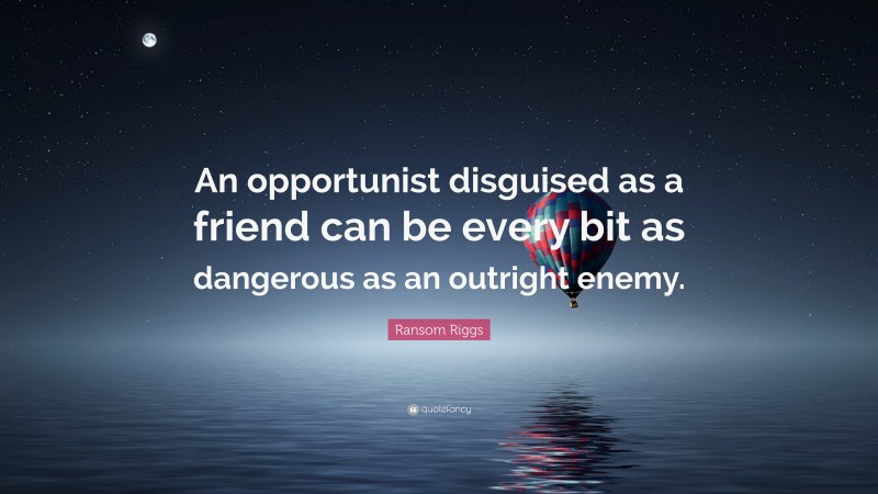 Ransom Riggs Quote: “An opportunist disguised as a friend can be every bit as dangerous as an outright enemy.”