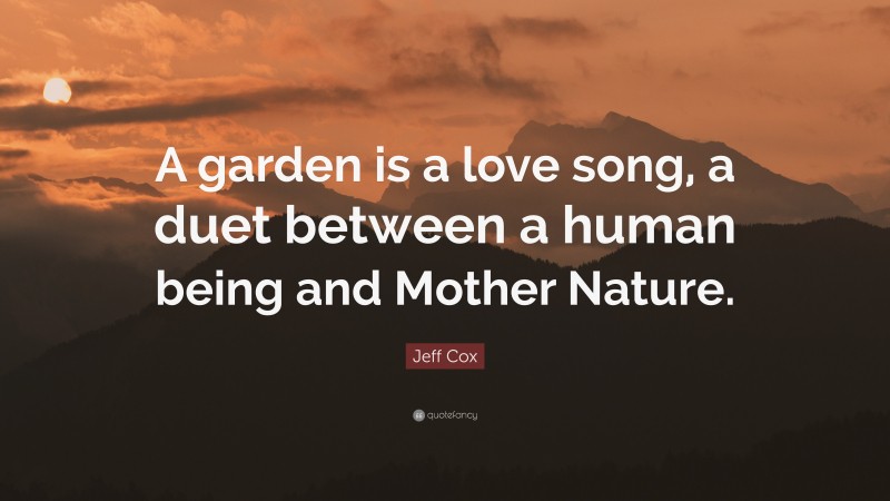 Jeff Cox Quote: “A garden is a love song, a duet between a human being and Mother Nature.”