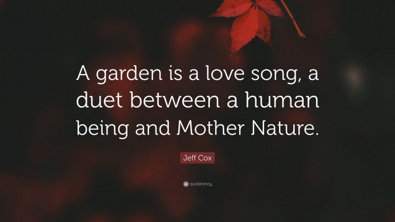 Jeff Cox Quote: “A garden is a love song, a duet between a human being and Mother Nature.”