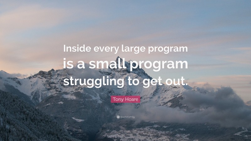 Tony Hoare Quote: “Inside every large program is a small program struggling to get out.”