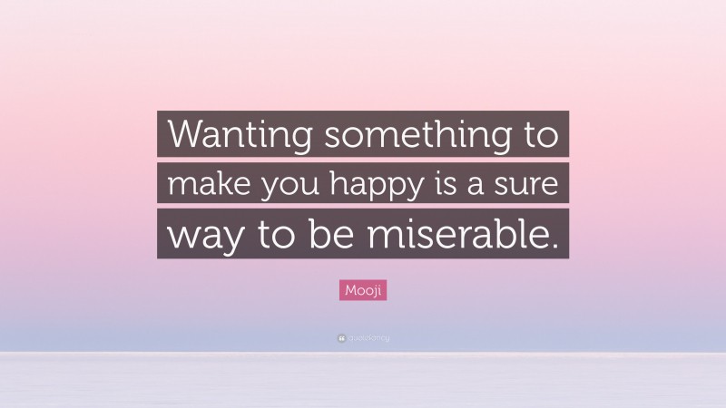 Mooji Quote: “Wanting something to make you happy is a sure way to be miserable.”